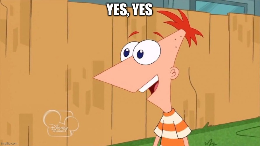 Yes Phineas | YES, YES | image tagged in yes phineas | made w/ Imgflip meme maker