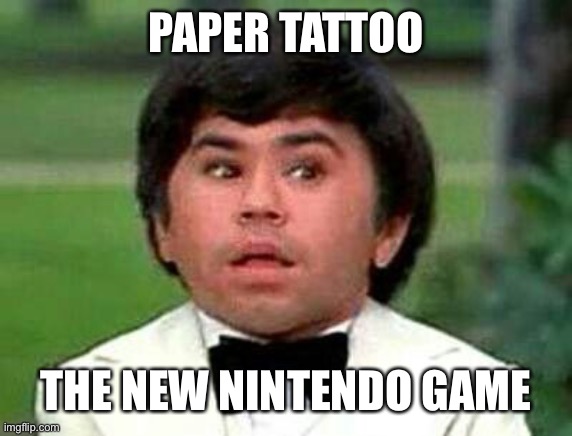 The Plane! The Plane! | PAPER TATTOO THE NEW NINTENDO GAME | image tagged in the plane the plane | made w/ Imgflip meme maker