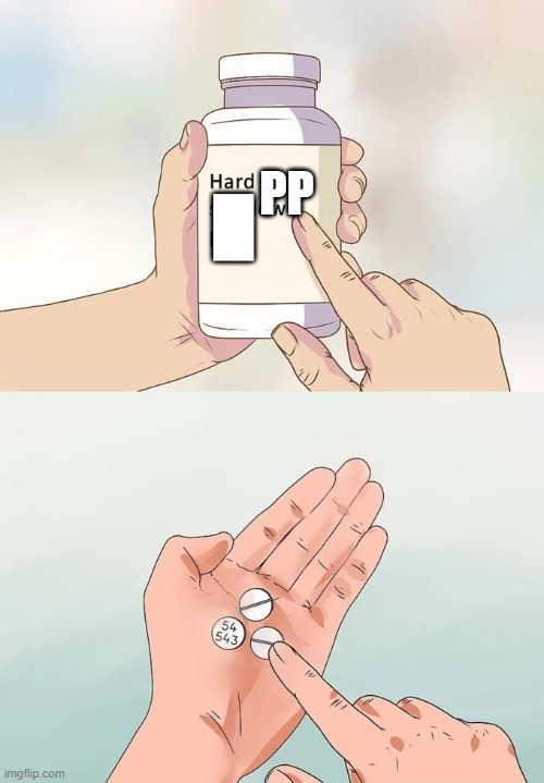 Hard To Swallow Pills | PP; █ | image tagged in memes,hard to swallow pills | made w/ Imgflip meme maker