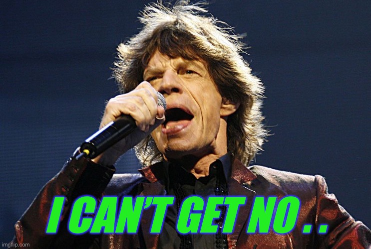 Mick Jagger | I CAN’T GET NO . . | image tagged in mick jagger | made w/ Imgflip meme maker