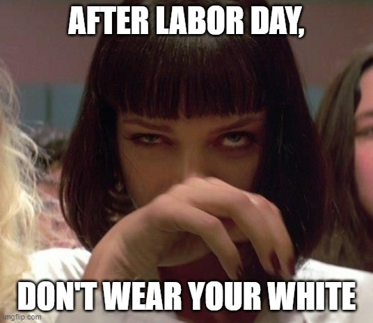Don't Wear White After Labor Day | AFTER LABOR DAY, DON'T WEAR YOUR WHITE | image tagged in labor day,pulp fiction,cocaine,fashion,white,uma thurman | made w/ Imgflip meme maker