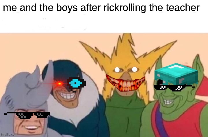 Meme school | me and the boys after rickrolling the teacher | image tagged in memes,me and the boys,rick roll | made w/ Imgflip meme maker