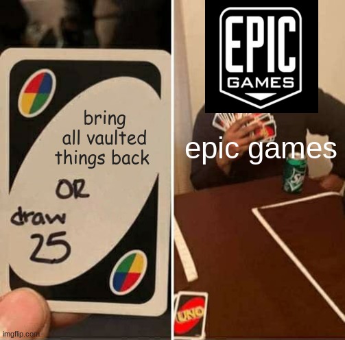 UNO Draw 25 Cards | bring all vaulted things back; epic games | image tagged in memes,uno draw 25 cards | made w/ Imgflip meme maker