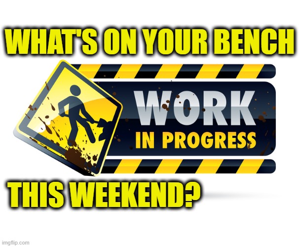 What's on your bench | WHAT'S ON YOUR BENCH; THIS WEEKEND? | image tagged in work in progress | made w/ Imgflip meme maker
