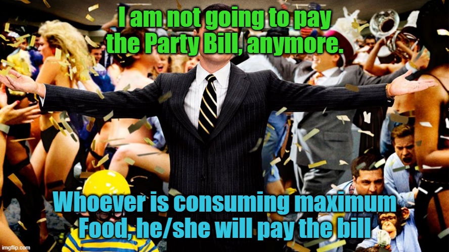 Party Bill | I am not going to pay the Party Bill, anymore. Whoever is consuming maximum Food, he/she will pay the bill | image tagged in wolf party | made w/ Imgflip meme maker