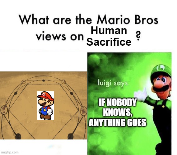 The Mario Bros. Views on Human Sacrifice | Human Sacrifice; IF NOBODY KNOWS, ANYTHING GOES | image tagged in mario bros views | made w/ Imgflip meme maker