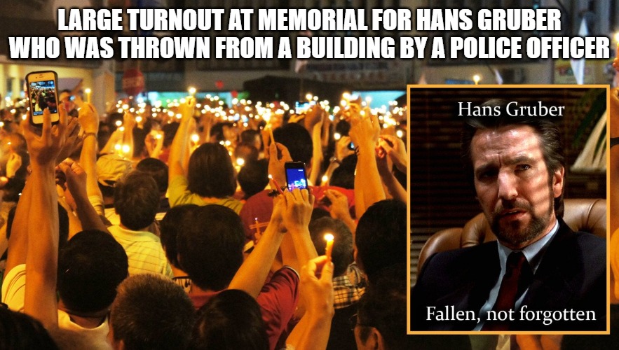 Hans was a loving father | LARGE TURNOUT AT MEMORIAL FOR HANS GRUBER WHO WAS THROWN FROM A BUILDING BY A POLICE OFFICER | image tagged in memes,funny,2020,die hard,fun,police | made w/ Imgflip meme maker