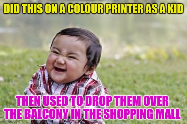 Evil Toddler Meme | DID THIS ON A COLOUR PRINTER AS A KID THEN USED TO DROP THEM OVER THE BALCONY IN THE SHOPPING MALL | image tagged in memes,evil toddler | made w/ Imgflip meme maker