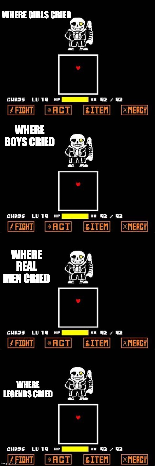 lmao | WHERE GIRLS CRIED; WHERE BOYS CRIED; WHERE REAL MEN CRIED; WHERE LEGENDS CRIED | image tagged in sans fight | made w/ Imgflip meme maker