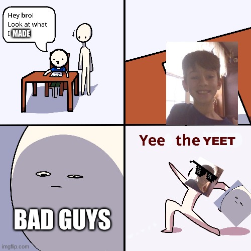 Yeet the child | MADE; YEET; BAD GUYS | image tagged in yeet the child | made w/ Imgflip meme maker