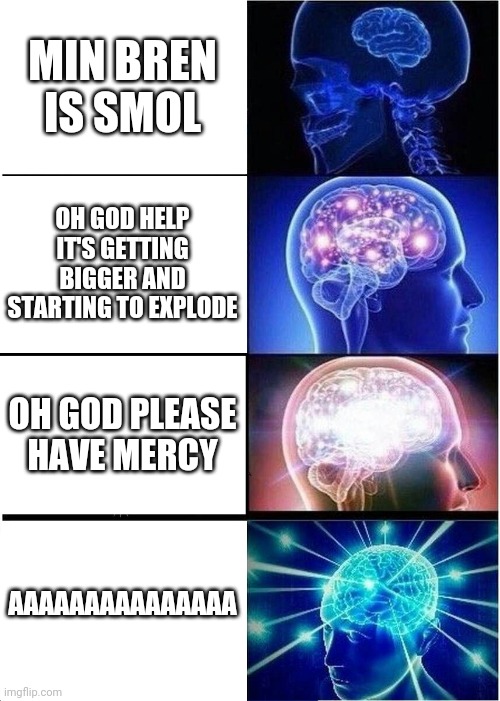 This meme but I took it literally | MIN BREN IS SMOL; OH GOD HELP IT'S GETTING BIGGER AND STARTING TO EXPLODE; OH GOD PLEASE HAVE MERCY; AAAAAAAAAAAAAAA | image tagged in memes,expanding brain | made w/ Imgflip meme maker