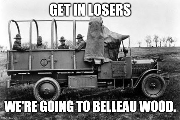 GET IN LOSERS; WE'RE GOING TO BELLEAU WOOD. | image tagged in get in loser | made w/ Imgflip meme maker