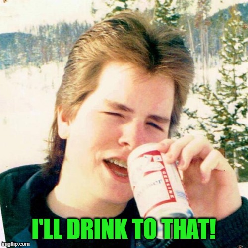 Eighties Teen Meme | I'LL DRINK TO THAT! | image tagged in memes,eighties teen | made w/ Imgflip meme maker