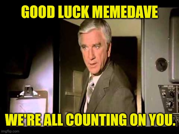 Leslie Nielsen | GOOD LUCK MEMEDAVE WE'RE ALL COUNTING ON YOU. | image tagged in leslie nielsen | made w/ Imgflip meme maker