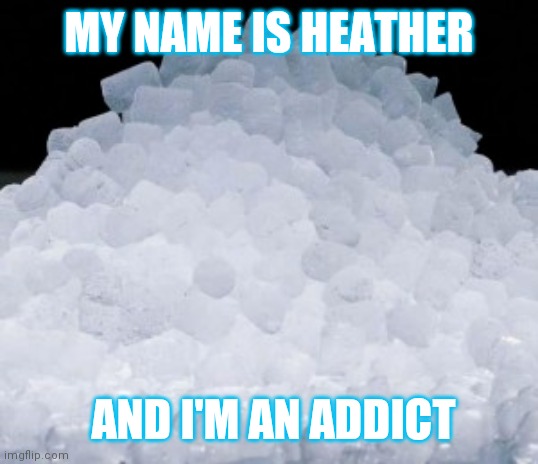 Need ice | MY NAME IS HEATHER; AND I'M AN ADDICT | image tagged in memes,addicted,funny | made w/ Imgflip meme maker