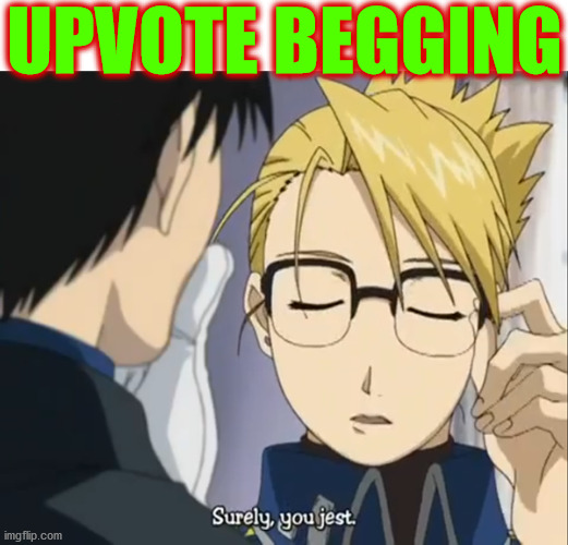 maybe i'm being a little too hard on them... | what a joke | UPVOTE BEGGING | image tagged in memes,upvote begging,begging for upvotes,fma,joke | made w/ Imgflip meme maker
