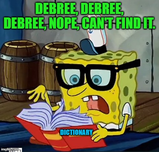 Spongebob Dictionary | DEBREE, DEBREE, DEBREE, NOPE, CAN'T FIND IT. DICTIONARY | image tagged in spongebob dictionary | made w/ Imgflip meme maker