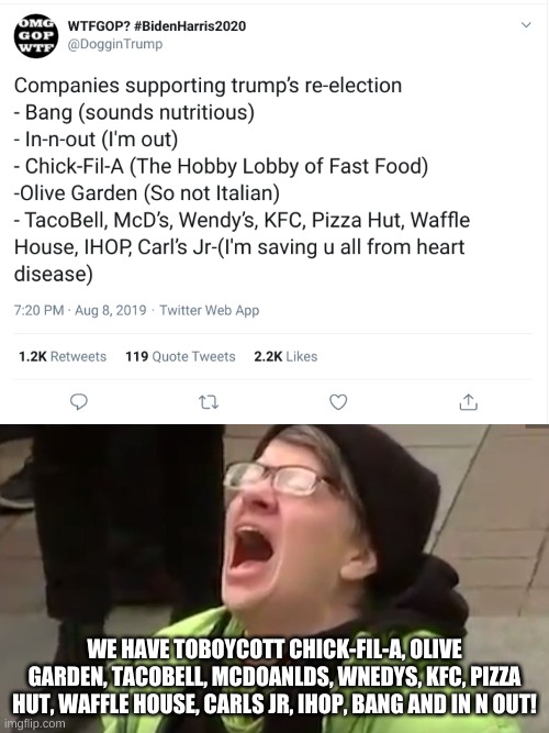 WE HAVE TOBOYCOTT CHICK-FIL-A, OLIVE GARDEN, TACOBELL, MCDOANLDS, WNEDYS, KFC, PIZZA HUT, WAFFLE HOUSE, CARLS JR, IHOP, BANG AND IN N OUT! | image tagged in screaming liberal | made w/ Imgflip meme maker