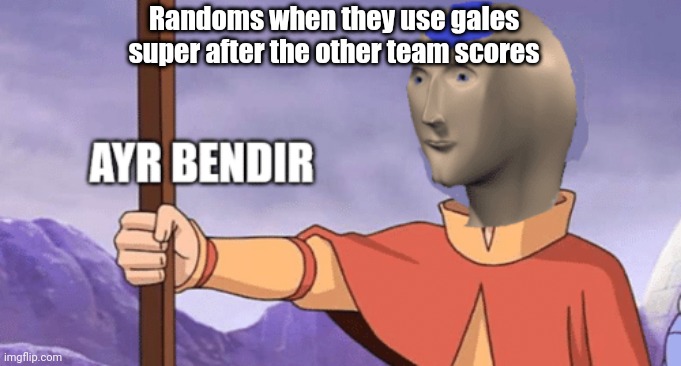 Randoms when they use gales super after the other team scores | made w/ Imgflip meme maker