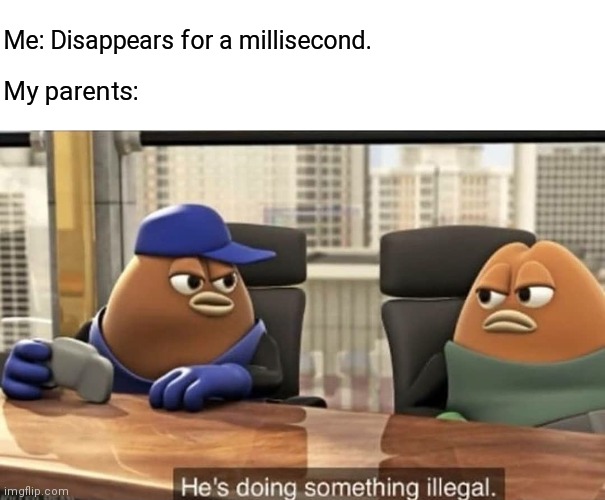 When you go to your room for privacy... | Me: Disappears for a millisecond. My parents: | image tagged in he's doing something illegal,parents,mom | made w/ Imgflip meme maker