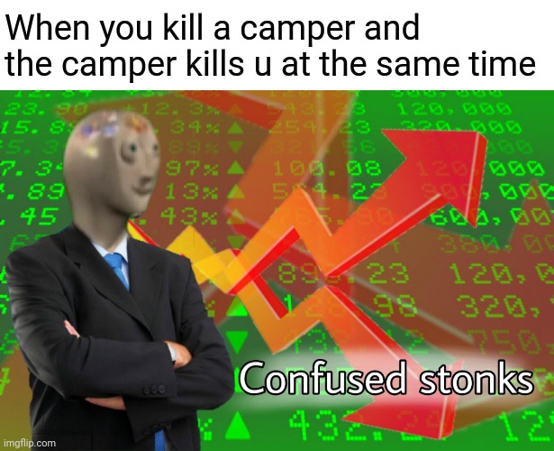 Is this annoying | When you kill a camper and the camper kills u at the same time | image tagged in confused stonks,memes | made w/ Imgflip meme maker