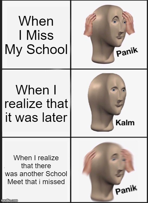 Panik Kalm Panik Meme | When I Miss My School; When I realize that it was later; When I realize that there was another School Meet that i missed | image tagged in memes,panik kalm panik | made w/ Imgflip meme maker