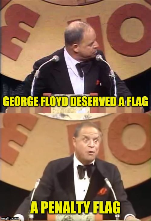 Don Rickles Roast | GEORGE FLOYD DESERVED A FLAG A PENALTY FLAG | image tagged in don rickles roast | made w/ Imgflip meme maker