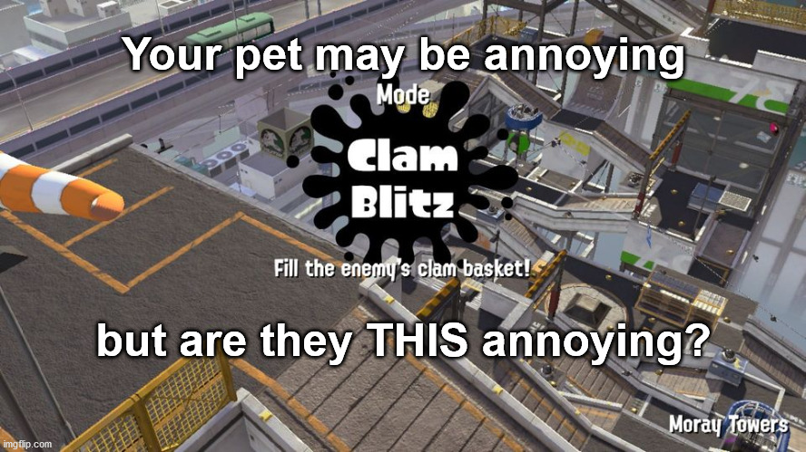 That's a Moray! | Your pet may be annoying; but are they THIS annoying? | image tagged in splatoon 2,splatoon,video games,games,game,reality is often dissapointing | made w/ Imgflip meme maker