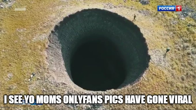 I see yo moms onlyfans pics have gone viral | I SEE YO MOMS ONLYFANS PICS HAVE GONE VIRAL | image tagged in crater in russia,funny,onlyfans,mom | made w/ Imgflip meme maker