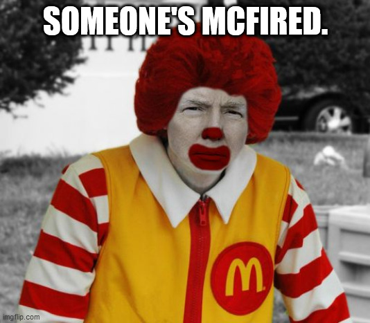Ronald Mcdonald Trump | SOMEONE'S MCFIRED. | image tagged in ronald mcdonald trump | made w/ Imgflip meme maker