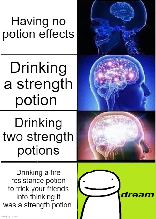 Dream has 1,000 iq | Having no potion effects; Drinking a strength potion; Drinking two strength potions; Drinking a fire resistance potion to trick your friends into thinking it was a strength potion | image tagged in memes,expanding brain,dream | made w/ Imgflip meme maker
