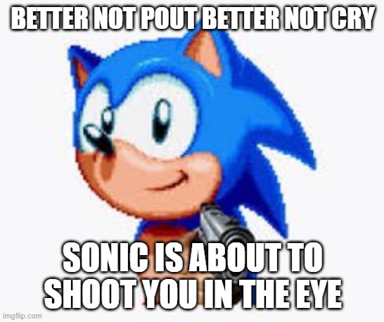 Sonic bout' to kill you boi | BETTER NOT POUT BETTER NOT CRY; SONIC IS ABOUT TO SHOOT YOU IN THE EYE | image tagged in sonic the hedgehog | made w/ Imgflip meme maker