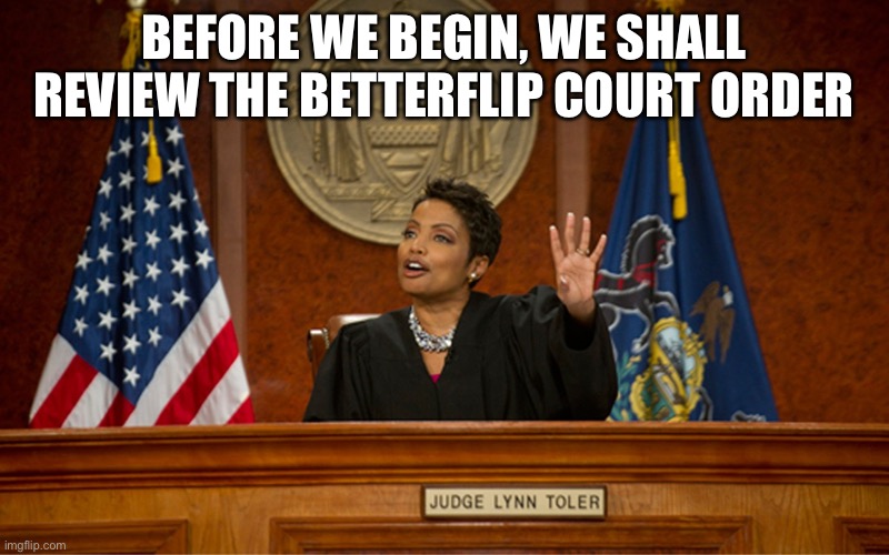 Court Code of Conduct. Do not comment |  BEFORE WE BEGIN, WE SHALL REVIEW THE BETTERFLIP COURT ORDER | image tagged in divorce court | made w/ Imgflip meme maker