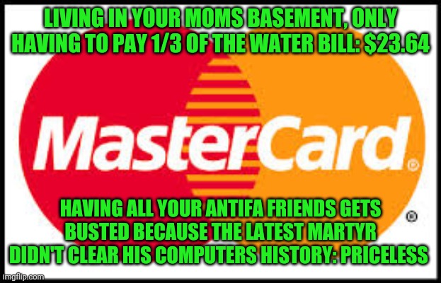 Politics and stuff | LIVING IN YOUR MOMS BASEMENT, ONLY HAVING TO PAY 1/3 OF THE WATER BILL: $23.64; HAVING ALL YOUR ANTIFA FRIENDS GETS BUSTED BECAUSE THE LATEST MARTYR DIDN'T CLEAR HIS COMPUTERS HISTORY: PRICELESS | image tagged in mastercard | made w/ Imgflip meme maker