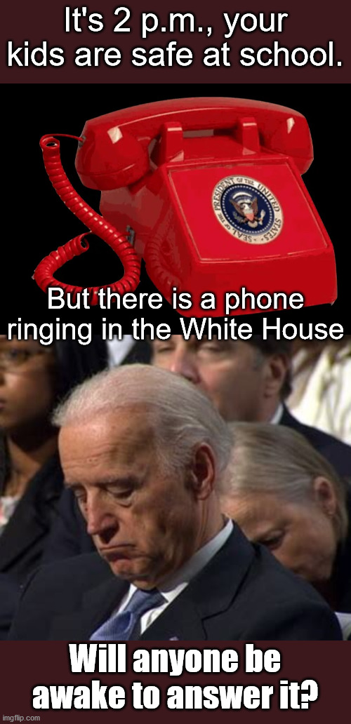 I'm sure they will leave a message ... | It's 2 p.m., your kids are safe at school. But there is a phone ringing in the White House; Will anyone be awake to answer it? | image tagged in sleepy joe,phone call,hillary clinton,election 2020 | made w/ Imgflip meme maker