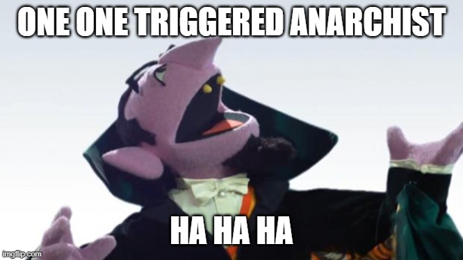 The Count | ONE ONE TRIGGERED ANARCHIST HA HA HA | image tagged in the count | made w/ Imgflip meme maker