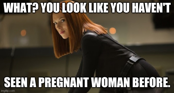 Pregnant Black Widow | WHAT? YOU LOOK LIKE YOU HAVEN'T; SEEN A PREGNANT WOMAN BEFORE. | image tagged in pregnant woman | made w/ Imgflip meme maker