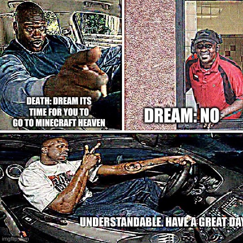 Understandable, have a great day | DREAM: NO; DEATH: DREAM ITS TIME FOR YOU TO GO TO MINECRAFT HEAVEN | image tagged in understandable have a great day | made w/ Imgflip meme maker