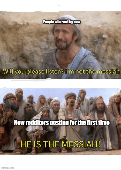 He is the messiah | People who sort by new; New redditors posting for the first time | image tagged in he is the messiah | made w/ Imgflip meme maker