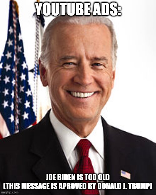 Joe Biden | YOUTUBE ADS:; JOE BIDEN IS TOO OLD
(THIS MESSAGE IS APROVED BY DONALD J. TRUMP) | image tagged in memes,joe biden | made w/ Imgflip meme maker