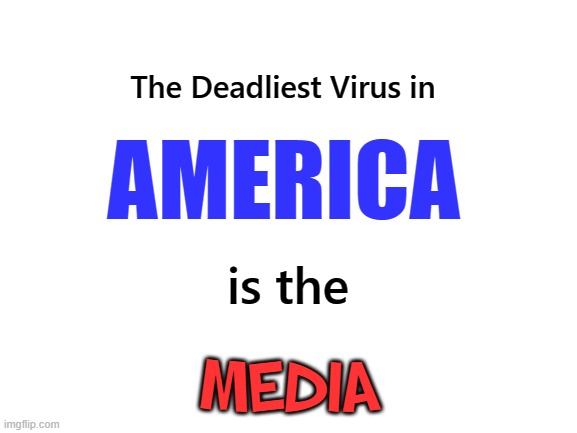 Change my mind | The Deadliest Virus in; AMERICA; is the; MEDIA | image tagged in media,virus,america | made w/ Imgflip meme maker