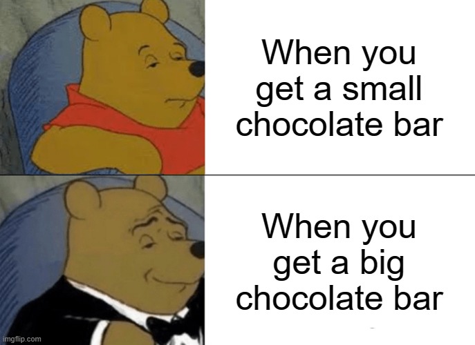 Tuxedo Winnie The Pooh Meme | When you get a small chocolate bar; When you get a big chocolate bar | image tagged in memes,tuxedo winnie the pooh | made w/ Imgflip meme maker