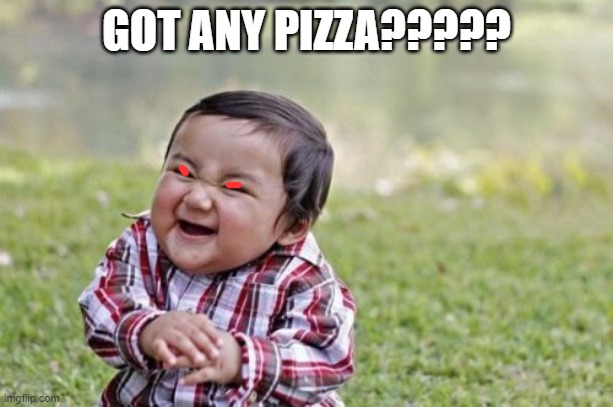 Evil Toddler Meme | GOT ANY PIZZA????? | image tagged in memes,evil toddler | made w/ Imgflip meme maker