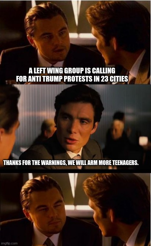 modern problems require modern solutions | A LEFT WING GROUP IS CALLING FOR ANTI TRUMP PROTESTS IN 23 CITIES; THANKS FOR THE WARNINGS, WE WILL ARM MORE TEENAGERS. | image tagged in memes,inception,modern problems require modern solutions,dave chappelle,kyle we need you,mostly peaceful shooters | made w/ Imgflip meme maker