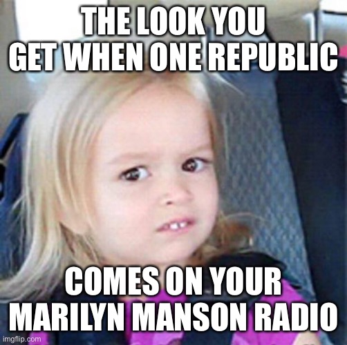 Confused Little Girl | THE LOOK YOU GET WHEN ONE REPUBLIC; COMES ON YOUR
MARILYN MANSON RADIO | image tagged in confused little girl | made w/ Imgflip meme maker