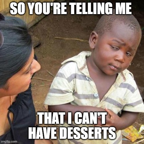 Third World Skeptical Kid | SO YOU'RE TELLING ME; THAT I CAN'T HAVE DESSERTS | image tagged in memes,third world skeptical kid | made w/ Imgflip meme maker