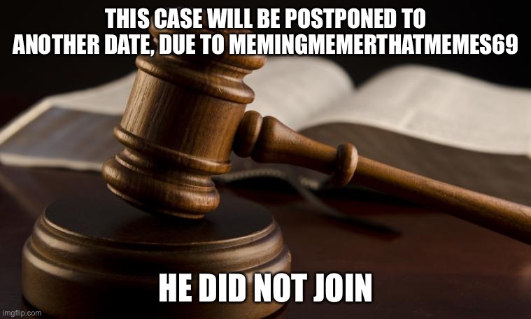 court hammer | THIS CASE WILL BE POSTPONED TO ANOTHER DATE, DUE TO MEMINGMEMERTHATMEMES69; HE DID NOT JOIN | image tagged in court hammer | made w/ Imgflip meme maker