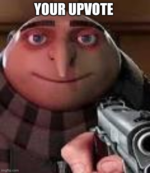 Gru with Gun | YOUR UPVOTE | image tagged in gru with gun | made w/ Imgflip meme maker