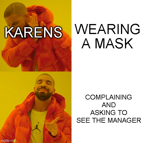 Drake Hotline Bling | WEARING A MASK; KARENS; COMPLAINING AND ASKING TO SEE THE MANAGER | image tagged in memes,drake hotline bling | made w/ Imgflip meme maker