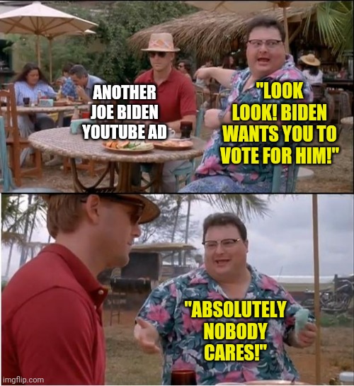 Joe "basement dweller" Biden. Now he is wasting my precious time on youtube ads. | ANOTHER JOE BIDEN YOUTUBE AD; "LOOK LOOK! BIDEN WANTS YOU TO VOTE FOR HIM!"; "ABSOLUTELY NOBODY CARES!" | image tagged in memes,see nobody cares,joe biden | made w/ Imgflip meme maker